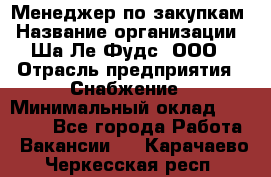 Менеджер по закупкам › Название организации ­ Ша-Ле-Фудс, ООО › Отрасль предприятия ­ Снабжение › Минимальный оклад ­ 40 000 - Все города Работа » Вакансии   . Карачаево-Черкесская респ.